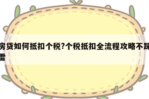 房贷如何抵扣个税?个税抵扣全流程攻略不踩雷