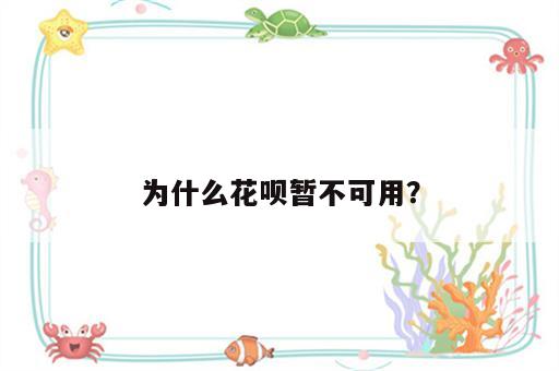 为什么花呗暂不可用？