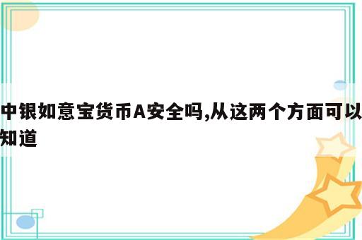 中银如意宝货币A安全吗,从这两个方面可以知道