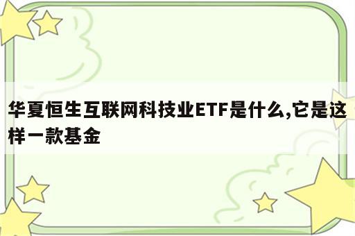 华夏恒生互联网科技业ETF是什么,它是这样一款基金