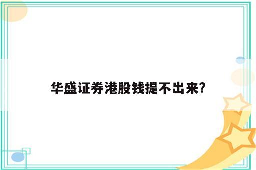 华盛证券港股钱提不出来?