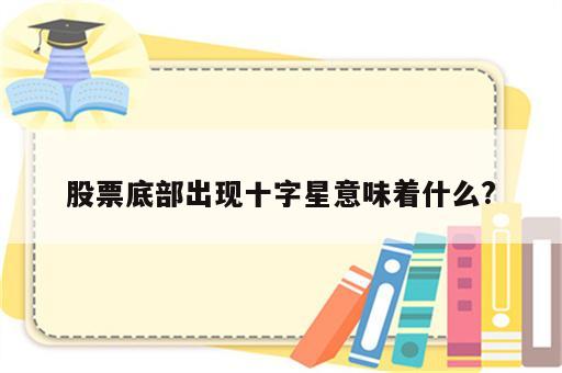 股票底部出现十字星意味着什么?