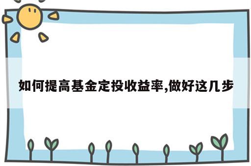 如何提高基金定投收益率,做好这几步