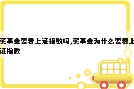 买基金要看上证指数吗,买基金为什么要看上证指数