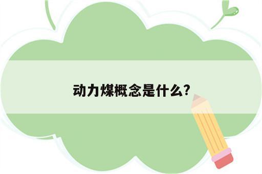 动力煤概念是什么?