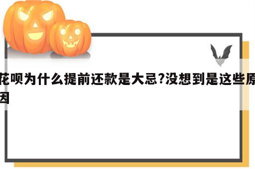 花呗为什么提前还款是大忌?没想到是这些原因