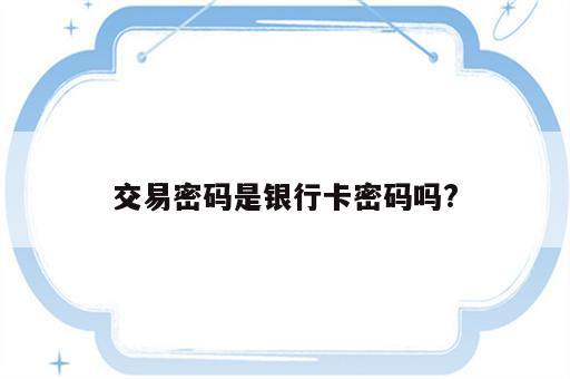 交易密码是银行卡密码吗?