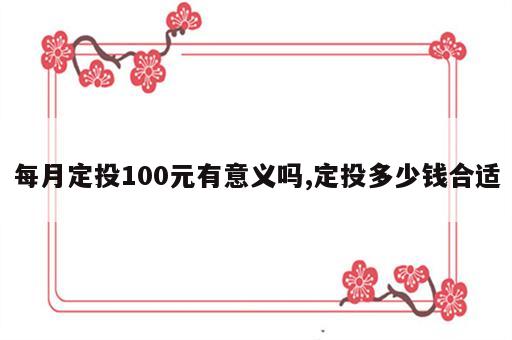 每月定投100元有意义吗,定投多少钱合适