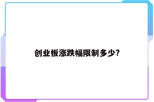 创业板涨跌幅限制多少?