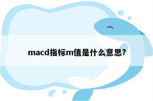 macd指标m值是什么意思?