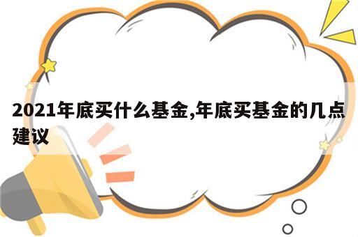 2021年底买什么基金,年底买基金的几点建议