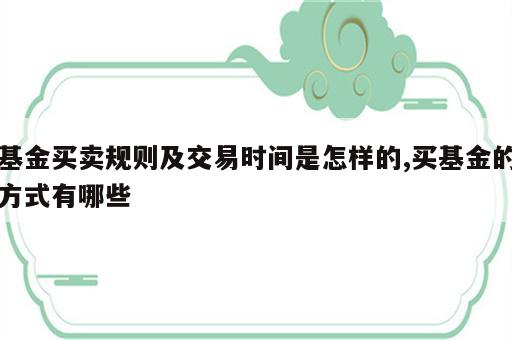 基金买卖规则及交易时间是怎样的,买基金的方式有哪些