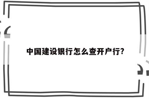 中国建设银行怎么查开户行?