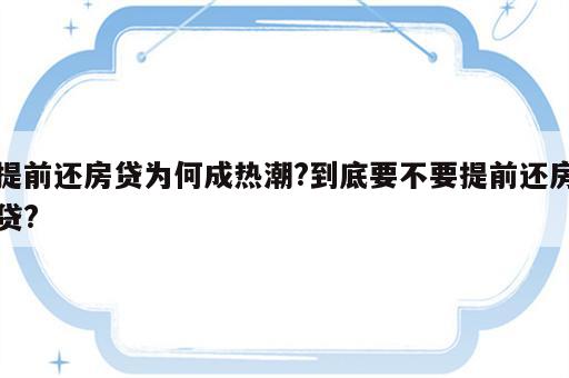 提前还房贷为何成热潮?到底要不要提前还房贷?