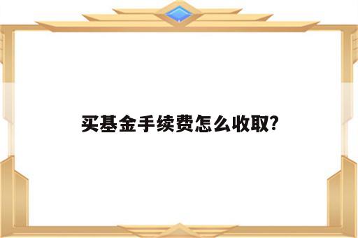 买基金手续费怎么收取?