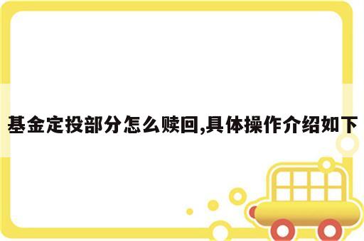 基金定投部分怎么赎回,具体操作介绍如下