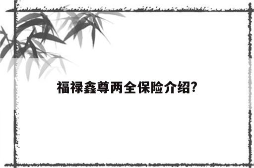 福禄鑫尊两全保险介绍?