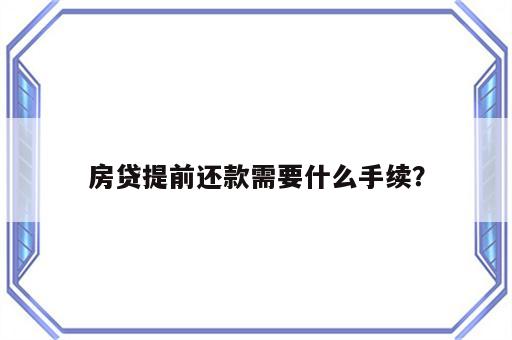 房贷提前还款需要什么手续？