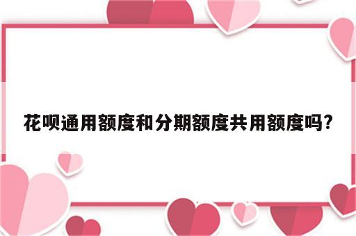 花呗通用额度和分期额度共用额度吗?