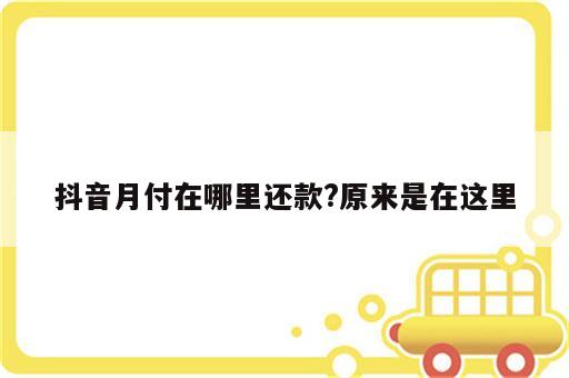 抖音月付在哪里还款?原来是在这里