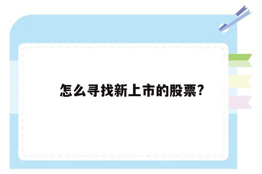 怎么寻找新上市的股票?