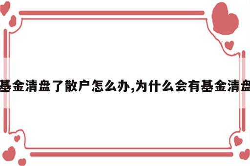 基金清盘了散户怎么办,为什么会有基金清盘