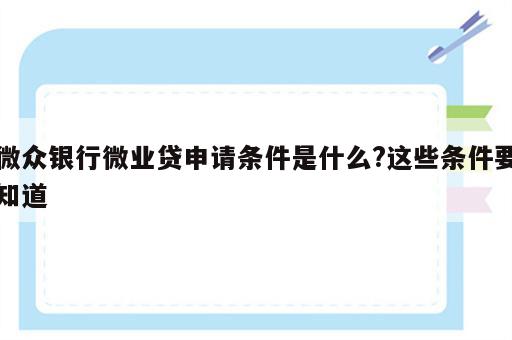 微众银行微业贷申请条件是什么?这些条件要知道