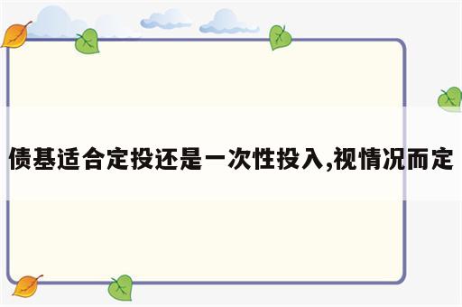 债基适合定投还是一次性投入,视情况而定