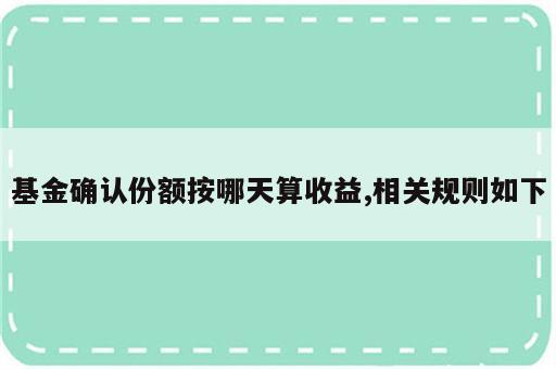 基金确认份额按哪天算收益,相关规则如下