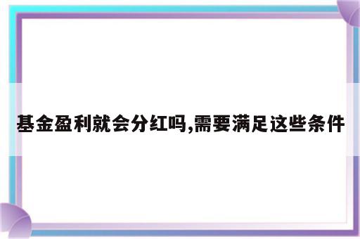 基金盈利就会分红吗,需要满足这些条件