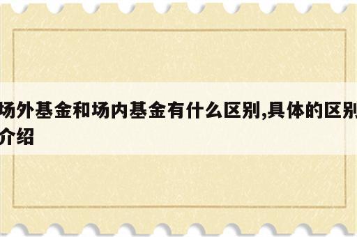 场外基金和场内基金有什么区别,具体的区别介绍