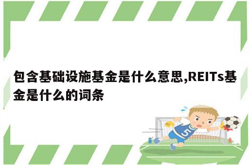 包含基础设施基金是什么意思,REITs基金是什么的词条