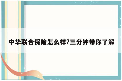 中华联合保险怎么样?三分钟带你了解