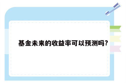 基金未来的收益率可以预测吗?