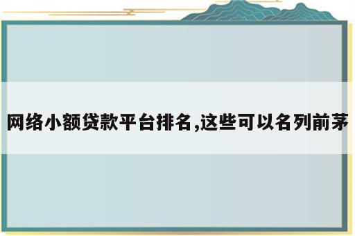 网络小额贷款平台排名,这些可以名列前茅