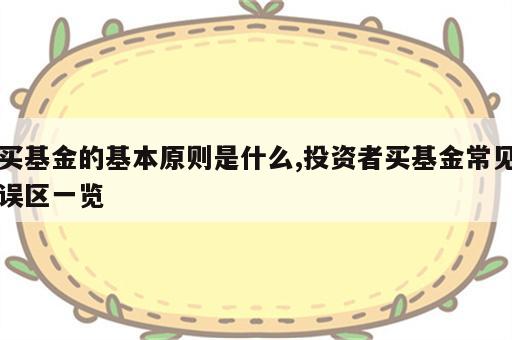 买基金的基本原则是什么,投资者买基金常见误区一览