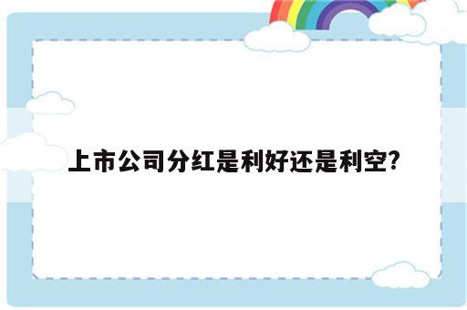 上市公司分红是利好还是利空?