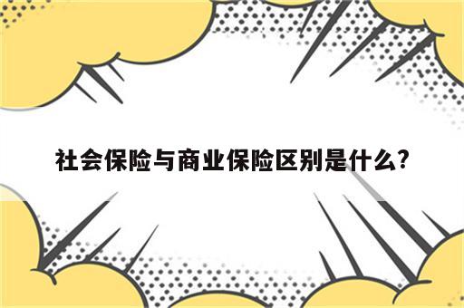 社会保险与商业保险区别是什么?