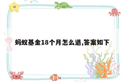 蚂蚁基金18个月怎么退,答案如下