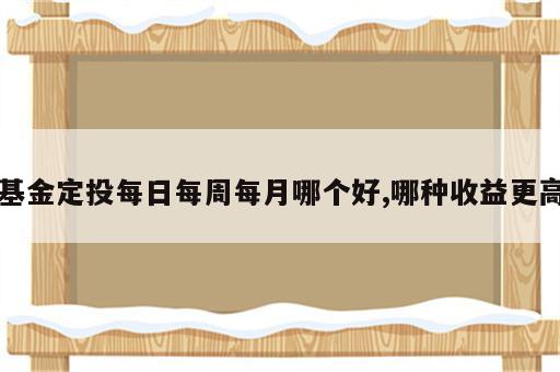 基金定投每日每周每月哪个好,哪种收益更高