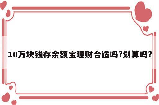 10万块钱存余额宝理财合适吗?划算吗?