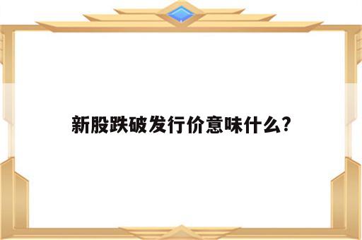 新股跌破发行价意味什么?