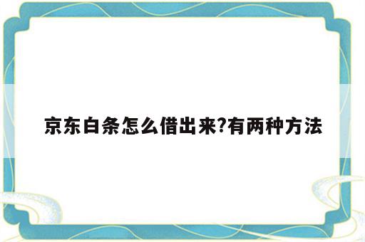 京东白条怎么借出来?有两种方法