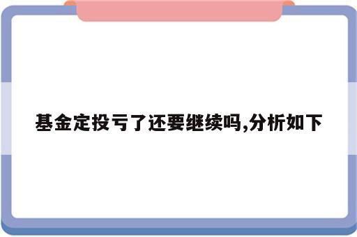 基金定投亏了还要继续吗,分析如下