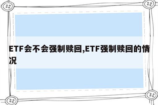 ETF会不会强制赎回,ETF强制赎回的情况