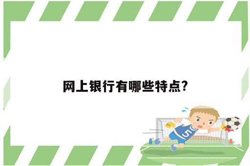 网上银行有哪些特点?