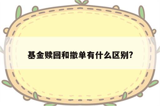 基金赎回和撤单有什么区别?