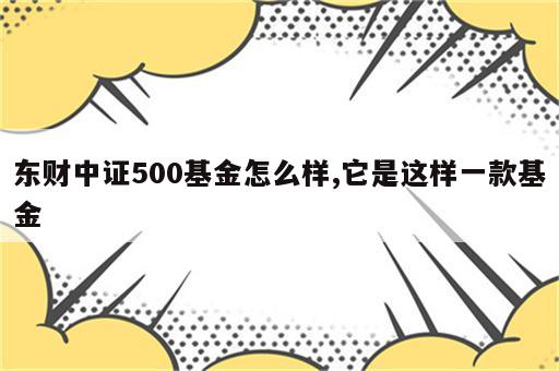 东财中证500基金怎么样,它是这样一款基金