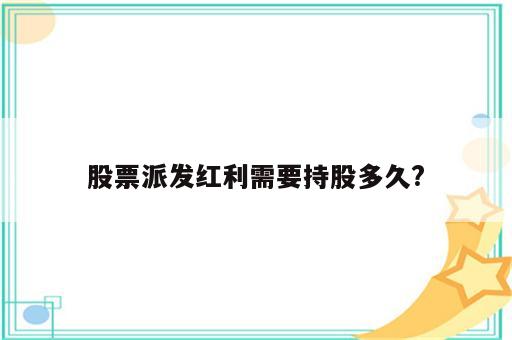 股票派发红利需要持股多久?