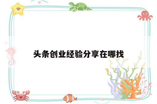 头条创业经验分享在哪找